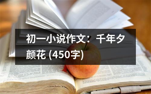 初一小說作文：千年夕顏花 (450字)