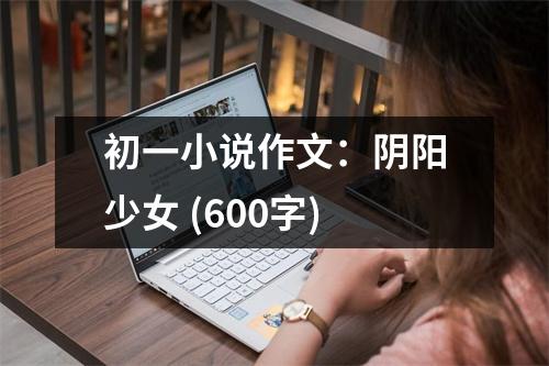 初一小說作文：陰陽少女 (600字)