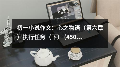 初一小說作文：心之物語（第六章）執(zhí)行任務(wù)（下） (450字)
