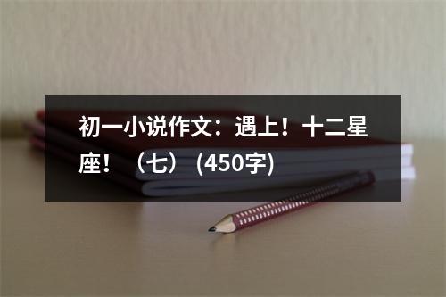 初一小說作文：遇上！十二星座?。ㄆ撸?(450字)