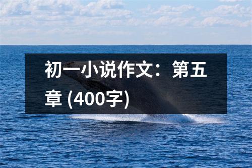 初一小說作文：第五章 (400字)