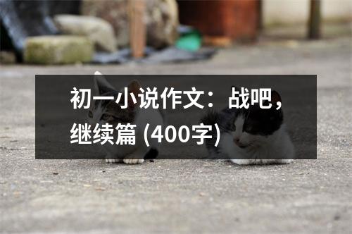 初一小說作文：戰(zhàn)吧，繼續(xù)篇 (400字)
