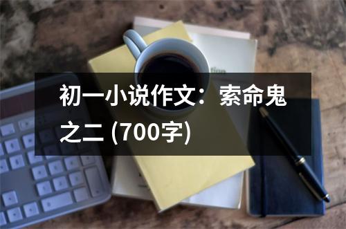 初一小說作文：索命鬼之二 (700字)