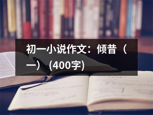 初一小說作文：傾昔（一） (400字)