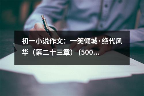 初一小說作文：一笑傾城·絕代風(fēng)華（第二十三章） (500字)